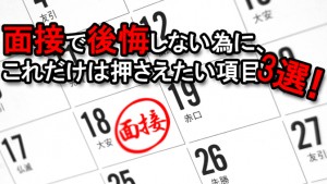 面接で後悔しない為に、これだけは押さえたい項目3選!