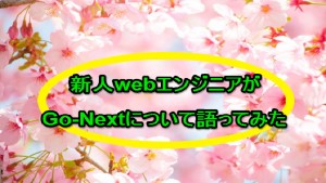 就活生必見-入社4ヶ月の新人が語るGo-Nextってこんなとこ-