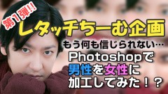 【しるにひ編】もう何も信じられない… Photoshopで男性を女性に加工してみた!?