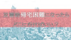 災害時帰宅困難になった場合について