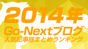2014年Go-Nextブログ人気記事総まとめランキング