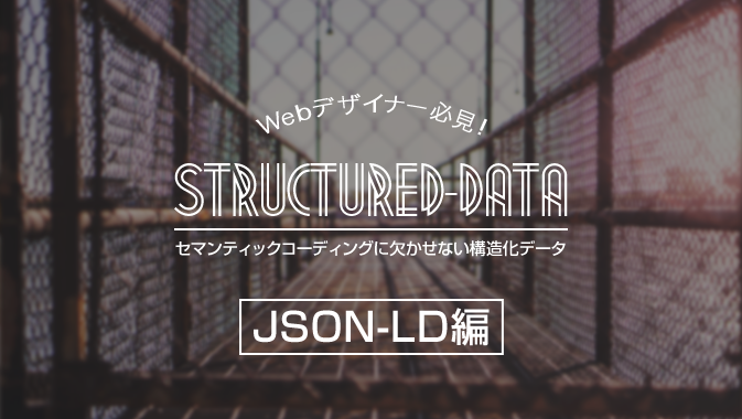 Webデザイナー必見！セマンティックコーディングに欠かせない構造化データ。【JSON-LD編】